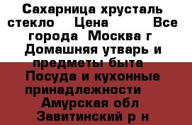 Сахарница хрусталь стекло  › Цена ­ 100 - Все города, Москва г. Домашняя утварь и предметы быта » Посуда и кухонные принадлежности   . Амурская обл.,Завитинский р-н